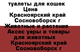 туалеты для кошек › Цена ­ 250 - Красноярский край, Сосновоборск г. Животные и растения » Аксесcуары и товары для животных   . Красноярский край,Сосновоборск г.